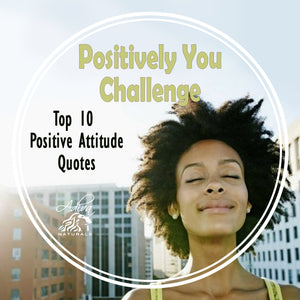 Positively You Challenge and Top 10 Positive Attitude Quotes